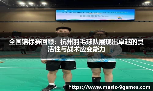 全国锦标赛回顾：杭州羽毛球队展现出卓越的灵活性与战术应变能力