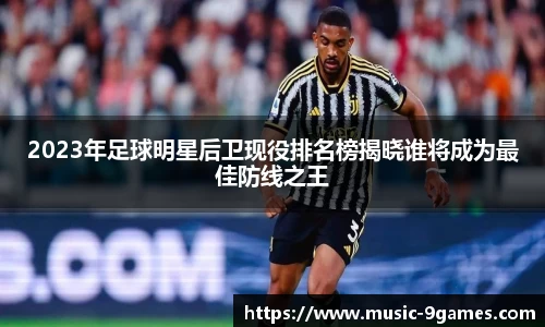 2023年足球明星后卫现役排名榜揭晓谁将成为最佳防线之王