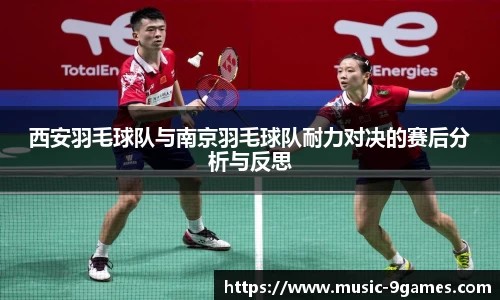 西安羽毛球队与南京羽毛球队耐力对决的赛后分析与反思